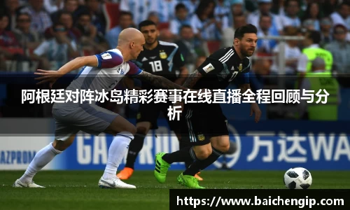 阿根廷对阵冰岛精彩赛事在线直播全程回顾与分析
